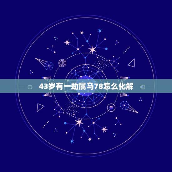 43岁有一劫属马78怎么化解，78年马2022 年必有一难