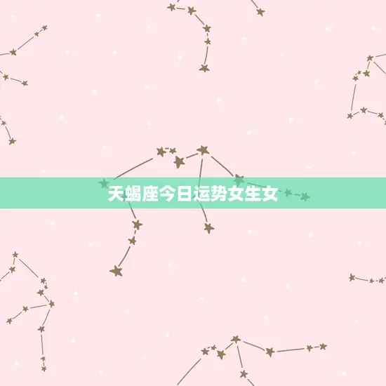 天蝎座今日运势女生女 天蝎座今日运势女生女