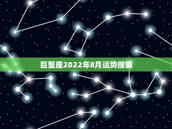 巨蟹座2022年8月运势搜狐,巨蟹座运势? 巨蟹座2022年8月运势搜狐,巨蟹座运势?