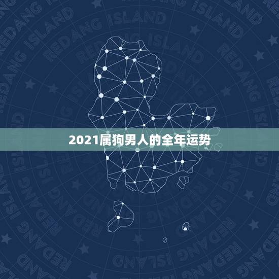 2021属狗男人的全年运势，今年属狗的运势怎么样2021