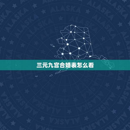 三元九宫合婚表怎么看，求大师帮忙用三元合婚法（宫度合婚法）或是五行合婚