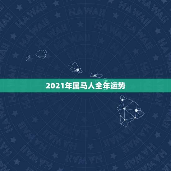 2021年属马人全年运势,属马的在牛年2021年运势如何 2021年属马人全年运势,属马的在牛年2021年运势如何