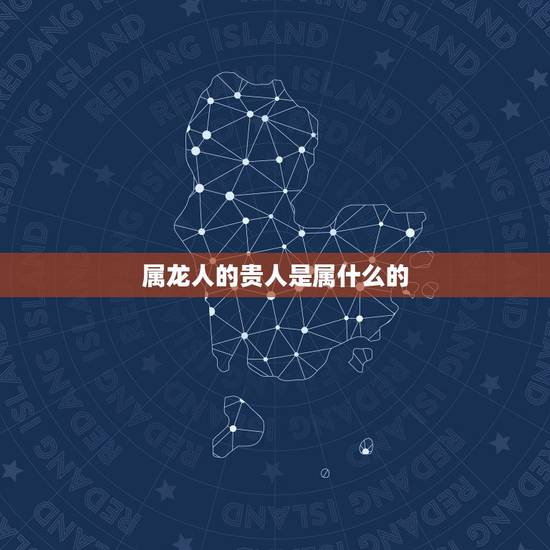 属龙人的贵人是属什么的，1976属龙人的贵人属相