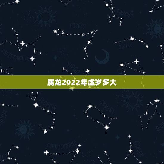 属龙2022年虚岁多大,2022 年虚岁年龄对照表 属龙2022年虚岁多大,2022 年虚岁年龄对照表
