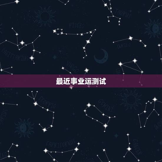 最近事业运测试,请大师测算事业运、学习运、婚姻运! 最近事业运测试,请大师测算事业运、学习运、婚姻运!