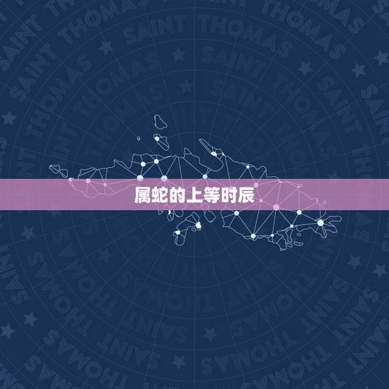 属蛇的上等时辰,属蛇几月出生最富贵 属蛇的上等时辰,属蛇几月出生最富贵