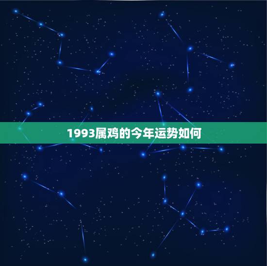1993属鸡的今年运势如何,1993年属鸡的运势 1993属鸡的今年运势如何,1993年属鸡的运势