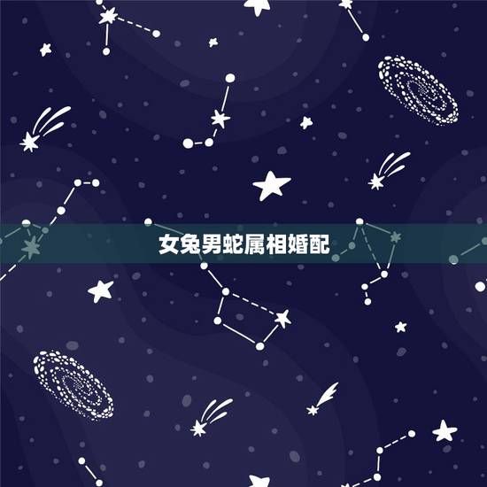 女兔男蛇属相婚配，兔男与蛇女婚配好吗