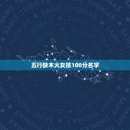 五行缺木火女孩100分名字 带木带火好听的女孩名 五行缺木火女孩100分名字 带木带火好听的女孩名