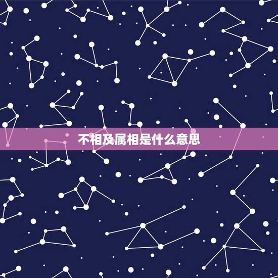 不相及属相是什么意思，属相比和是什么意思