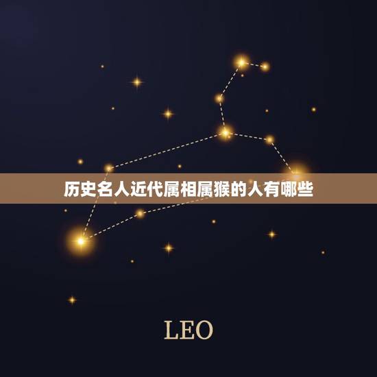 历史名人近代属相属猴的人有哪些，中国历史和近代有哪些领导人是属猴的