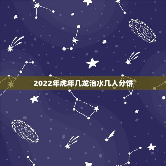 2022年虎年几龙治水几人分饼，2018年几人分饼几龙治水。几牛耕田，