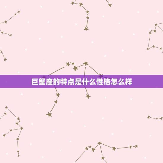 巨蟹座的特点是什么性格怎么样，巨蟹座有什么特点