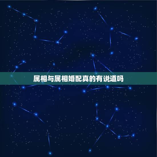 属相与属相婚配真的有说道吗，属相婚配可以相信吗