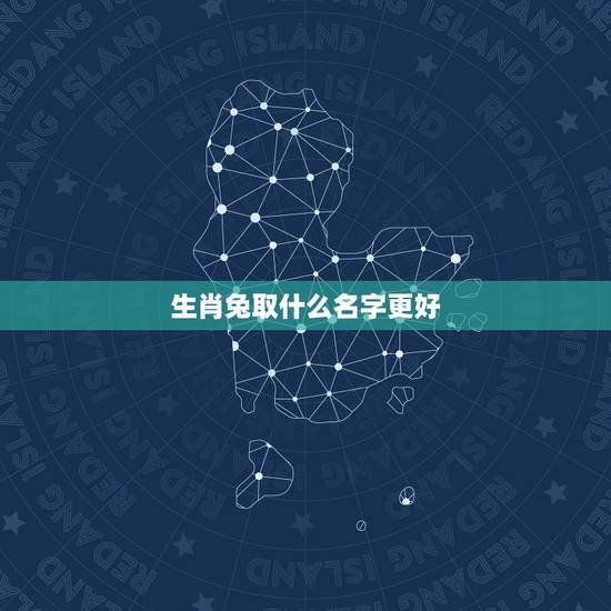 生肖兔取什么名字更好,属兔带什么字好 生肖兔取什么名字更好,属兔带什么字好