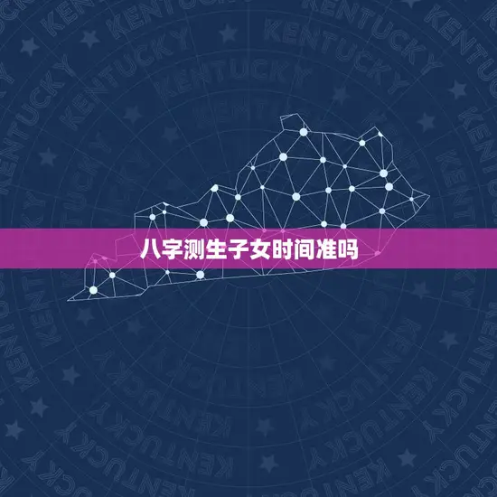 八字测生子女时间准吗 八字测生子女时间准吗
