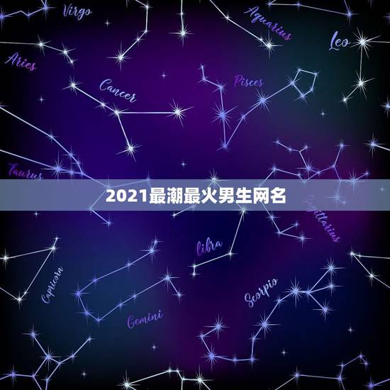 2021最潮最火男生网名，2021微信男霸气昵称有哪些？
