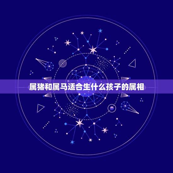 属猪和属马适合生什么孩子的属相，95年属猪的一生运势
