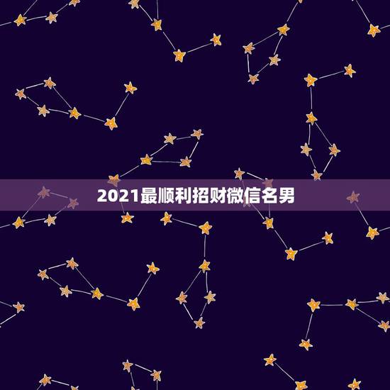 2021最顺利招财微信名男，微信用什么头像最吉利？