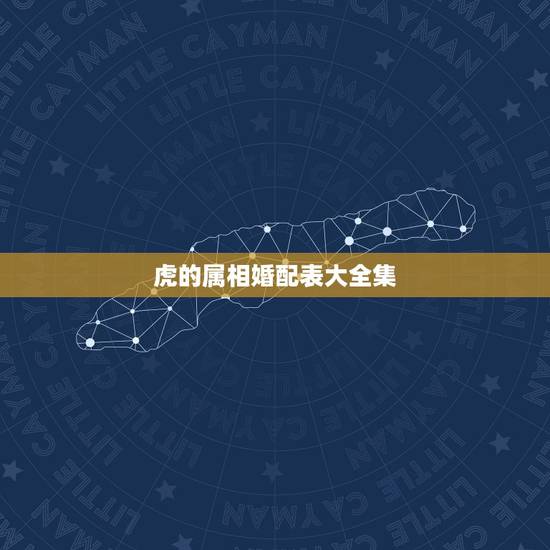 虎的属相婚配表大全集，属虎的属相婚配表，属虎的和什么属相最配，属虎的属