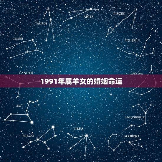 1991年属羊女的婚姻命运,91年属羊女一生婚姻 1991年属羊女的婚姻命运,91年属羊女一生婚姻