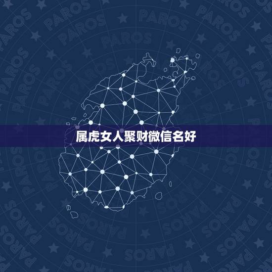 属虎女人聚财微信名好,适合属虎人微信昵称 属虎女人聚财微信名好,适合属虎人微信昵称