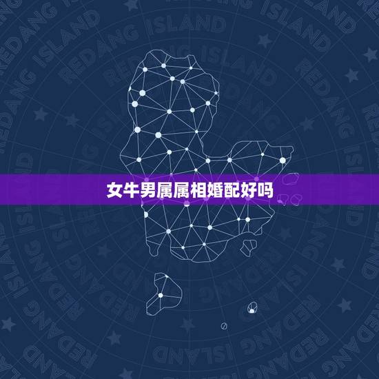 女牛男属属相婚配好吗，婚姻配对，属牛女的跟属牛男的结婚是否能好