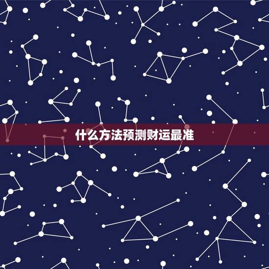 什么方法预测财运最准,哪个网站测算运势最准,口碑最好? 什么方法预测财运最准,哪个网站测算运势最准,口碑最好?