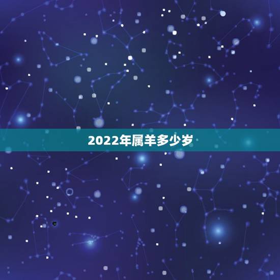2022年属羊多少岁，2022年属羊的人今年怎么样