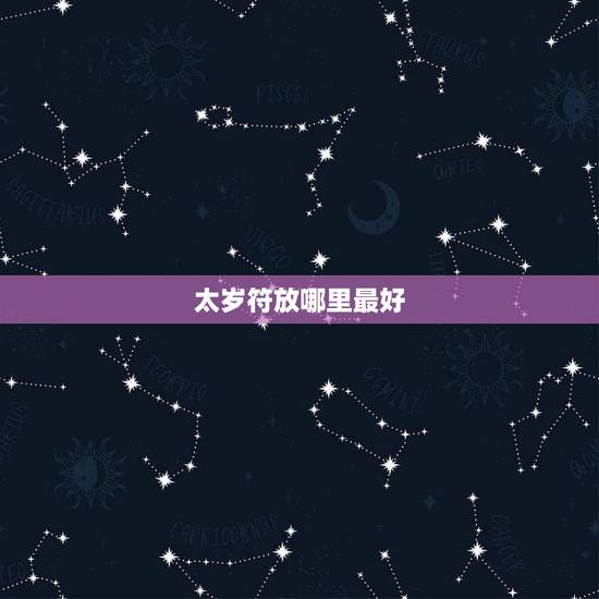 太岁符放哪里最好,太岁符摆放在什么方位 太岁符放哪里最好,太岁符摆放在什么方位