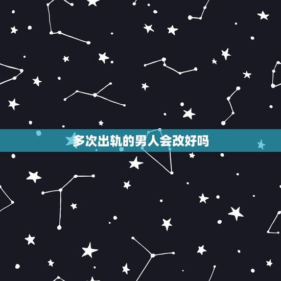 多次出轨的男人会改好吗,多次出轨的男人会变好吗 多次出轨的男人会改好吗,多次出轨的男人会变好吗