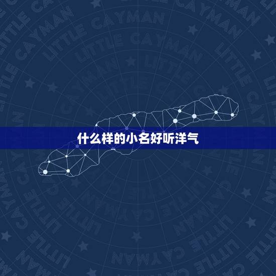 什么样的小名好听洋气,男孩名字 叫马金什么好听洋气 什么样的小名好听洋气,男孩名字 叫马金什么好听洋气