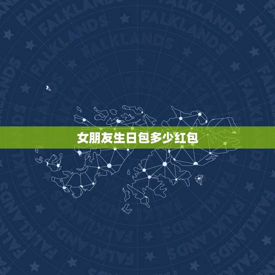 女朋友生日包多少红包，女友生日发多大的红包比较好？为什么？