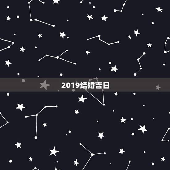 2019结婚吉日，2019年下半年结婚吉日？