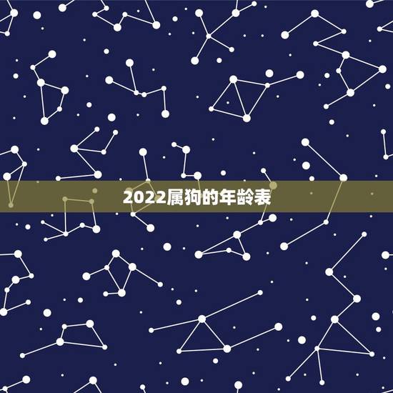2022属狗的年龄表 属狗2022年运势 2022属狗的年龄表 属狗2022年运势