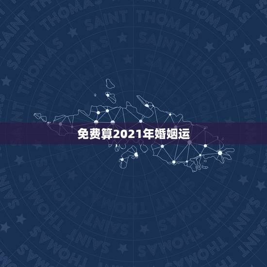 免费算2021年婚姻运，请高人帮我看看我2023年和2021年有没有婚