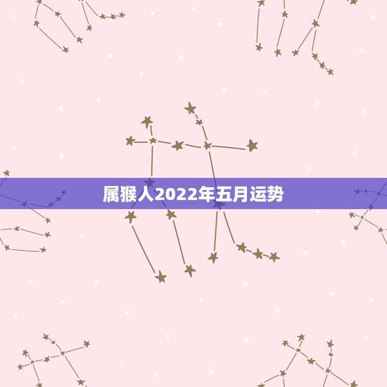 属猴人2022年五月运势，属猴人2022年运势及财运