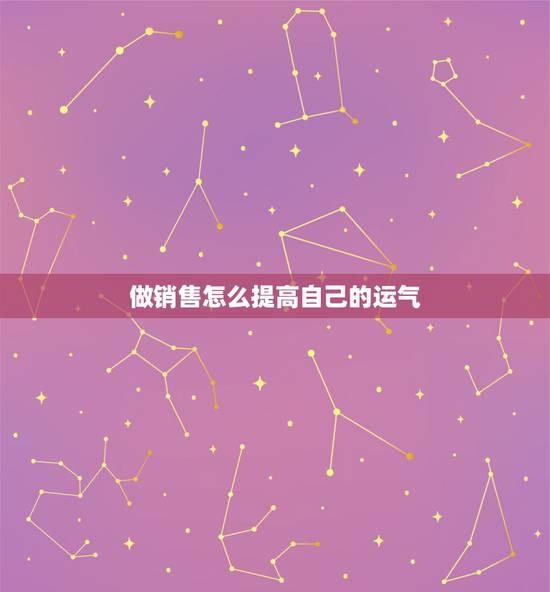 做销售怎么提高自己的运气，如何提高销售技巧？
