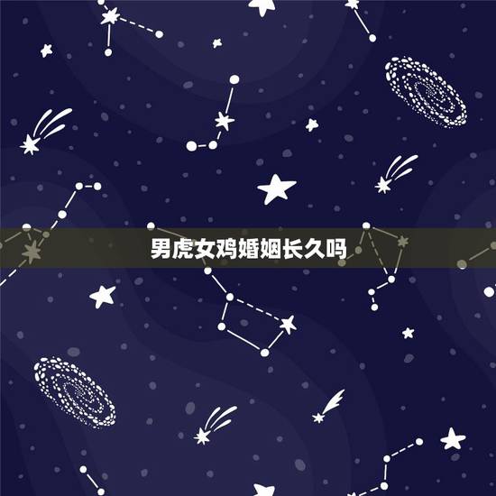男虎女鸡婚姻长久吗，男鸡女虎在一起的财运