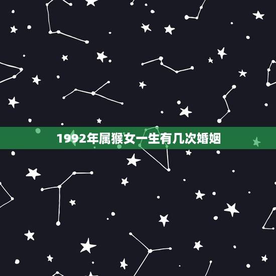 1992年属猴女一生有几次婚姻,92年猴旺夫吗 1992年属猴女一生有几次婚姻,92年猴旺夫吗
