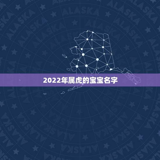 2022年属虎的宝宝名字,牛宝宝取名大全2022 款 2022年属虎的宝宝名字,牛宝宝取名大全2022 款