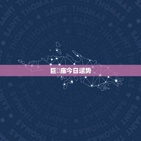 巨螚座今日运势,巨蟹座的一生运程 巨螚座今日运势,巨蟹座的一生运程