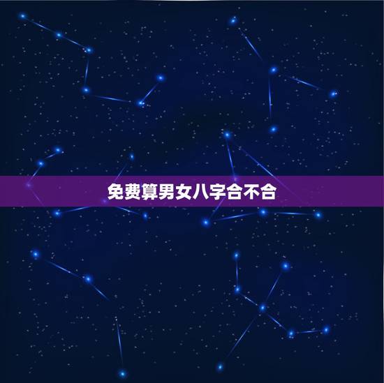 免费算男女八字合不合,怎么算俩人八字合不合? 免费算男女八字合不合,怎么算俩人八字合不合?