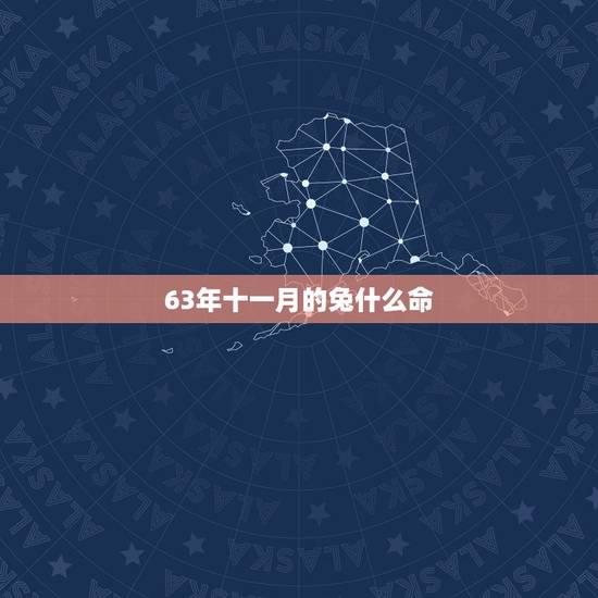 63年十一月的兔什么命,女63年4月的兔是什么命 63年十一月的兔什么命,女63年4月的兔是什么命