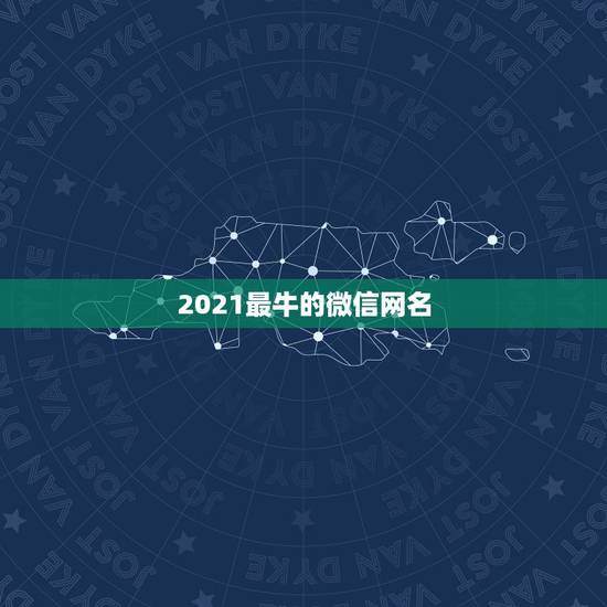 2021最牛的微信网名，2021年能带来好运的微信名字有哪些？