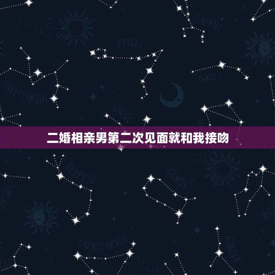 二婚相亲男第二次见面就和我接吻,见面第二次就接吻,正常么? 二婚相亲男第二次见面就和我接吻,见面第二次就接吻,正常么?