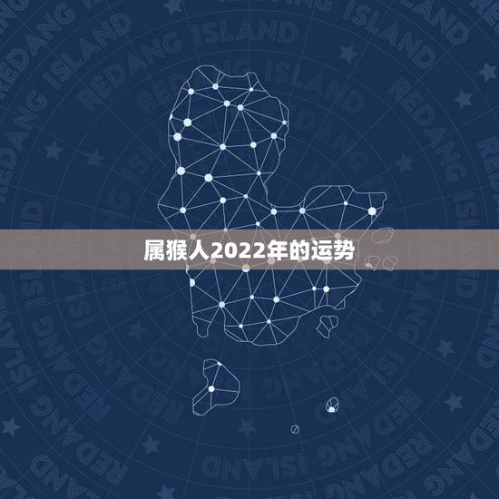属猴人2022年的运势,2004年出生属猴,2022年运程 属猴人2022年的运势,2004年出生属猴,2022年运程