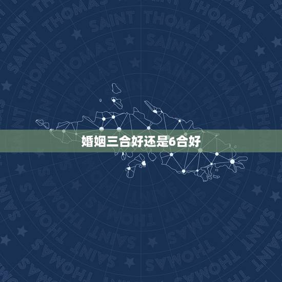 婚姻三合好还是6合好,合八字里所说的六冲和六喜是什么? 婚姻三合好还是6合好,合八字里所说的六冲和六喜是什么?