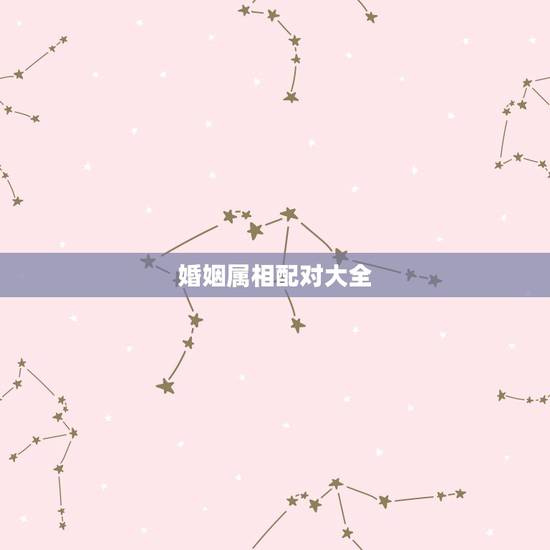 婚姻属相配对大全 很准 十二生肖男女最佳配对 婚姻属相配对大全 很准 十二生肖男女最佳配对
