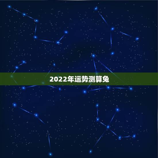 2022年运势测算兔,2022年属龙运势及运程 2022年运势测算兔,2022年属龙运势及运程